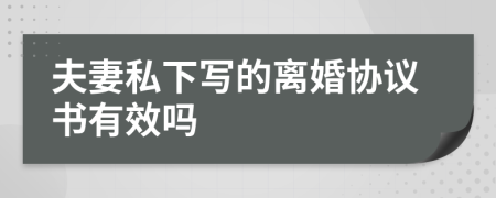 夫妻私下寫的離婚協(xié)議書有效嗎