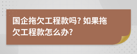 國企拖欠工程款嗎? 如果拖欠工程款怎么辦?