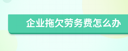 企業(yè)拖欠勞務(wù)費怎么辦