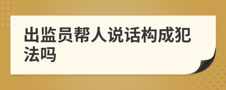 出監(jiān)員幫人說話構(gòu)成犯法嗎