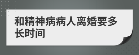 和精神病病人離婚要多長(zhǎng)時(shí)間