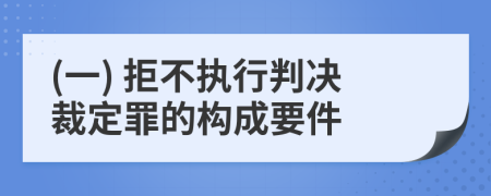 (一) 拒不執(zhí)行判決裁定罪的構(gòu)成要件