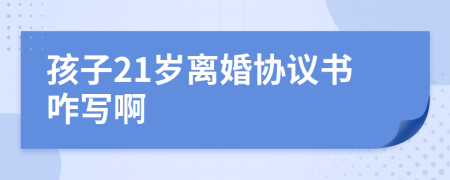 孩子21歲離婚協(xié)議書咋寫啊
