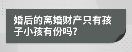 婚后的離婚財(cái)產(chǎn)只有孩子小孩有份嗎?