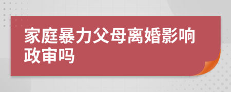 家庭暴力父母離婚影響政審嗎