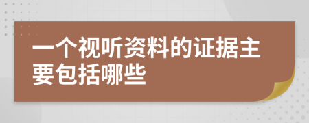 一個(gè)視聽資料的證據(jù)主要包括哪些