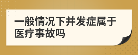一般情況下并發(fā)癥屬于醫(yī)療事故嗎