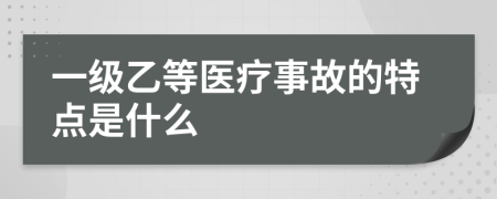 一級(jí)乙等醫(yī)療事故的特點(diǎn)是什么