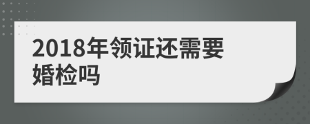2018年領(lǐng)證還需要婚檢嗎