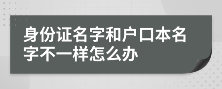 身份證名字和戶口本名字不一樣怎么辦