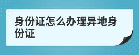 身份證怎么辦理異地身份證