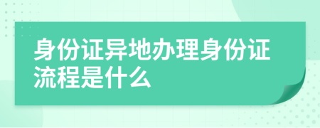 身份證異地辦理身份證流程是什么