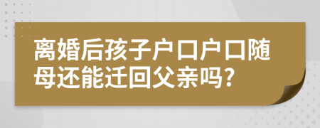 離婚后孩子戶口戶口隨母還能遷回父親嗎?