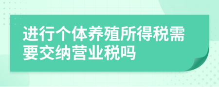進(jìn)行個(gè)體養(yǎng)殖所得稅需要交納營(yíng)業(yè)稅嗎