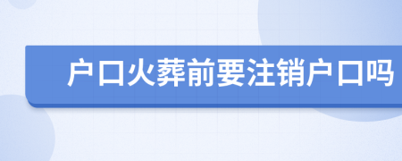 戶口火葬前要注銷戶口嗎