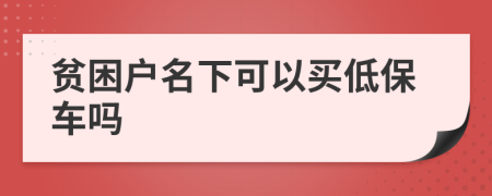 貧困戶名下可以買(mǎi)低保車(chē)嗎