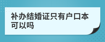 補(bǔ)辦結(jié)婚證只有戶口本可以嗎