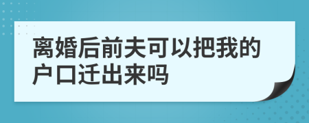 離婚后前夫可以把我的戶口遷出來嗎