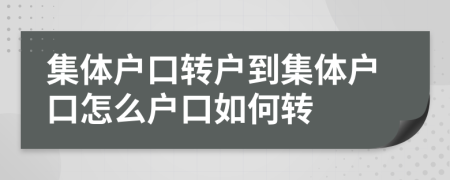 集體戶口轉(zhuǎn)戶到集體戶口怎么戶口如何轉(zhuǎn)