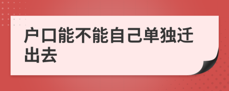戶口能不能自己?jiǎn)为?dú)遷出去