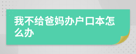 我不給爸媽辦戶口本怎么辦