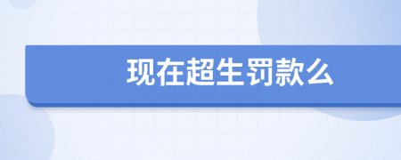 現(xiàn)在超生罰款么