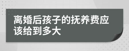 離婚后孩子的撫養(yǎng)費應該給到多大