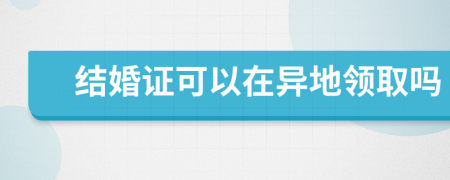 結(jié)婚證可以在異地領(lǐng)取嗎