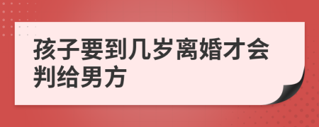 孩子要到幾歲離婚才會判給男方
