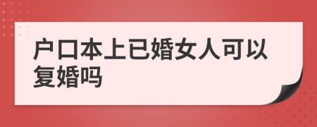 戶口本上已婚女人可以復(fù)婚嗎