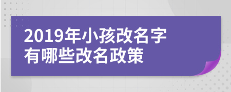 2019年小孩改名字有哪些改名政策