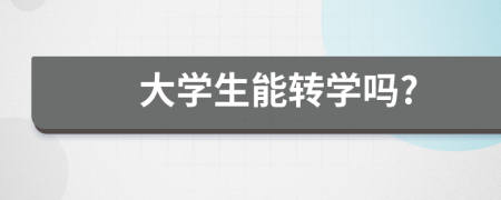 大學(xué)生能轉(zhuǎn)學(xué)嗎?