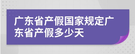 廣東省產(chǎn)假國家規(guī)定廣東省產(chǎn)假多少天