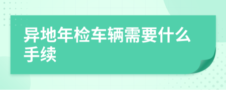 異地年檢車輛需要什么手續(xù)