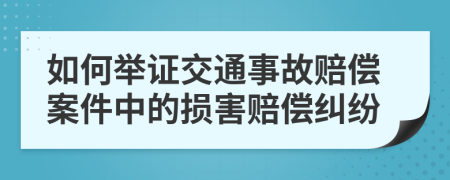 如何舉證交通事故賠償案件中的損害賠償糾紛