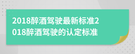 2018醉酒駕駛最新標(biāo)準(zhǔn)2018醉酒駕駛的認(rèn)定標(biāo)準(zhǔn)