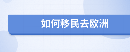 如何移民去歐洲
