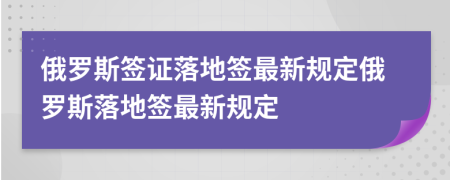 俄羅斯簽證落地簽最新規(guī)定俄羅斯落地簽最新規(guī)定