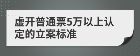 虛開普通票5萬以上認定的立案標準