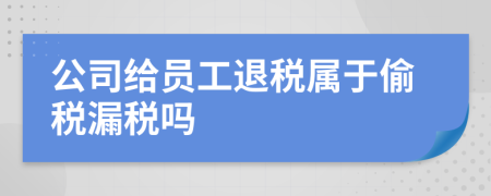 公司給員工退稅屬于偷稅漏稅嗎