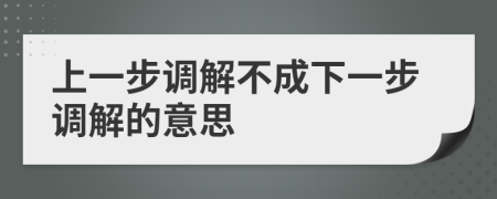 上一步調解不成下一步調解的意思