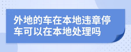 外地的車在本地違章停車可以在本地處理嗎