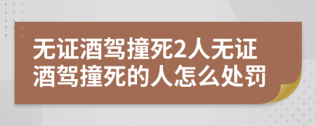 無證酒駕撞死2人無證酒駕撞死的人怎么處罰