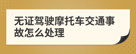 無證駕駛摩托車交通事故怎么處理