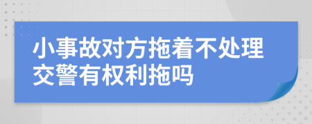 小事故對方拖著不處理交警有權(quán)利拖嗎