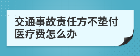 交通事故責任方不墊付醫(yī)療費怎么辦