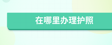 在哪里辦理護(hù)照