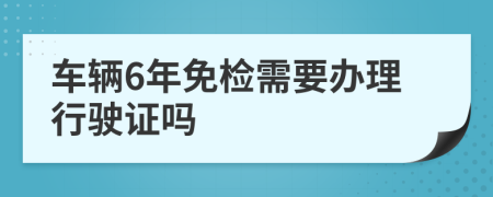 車(chē)輛6年免檢需要辦理行駛證嗎