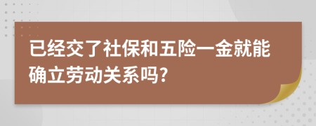 已經(jīng)交了社保和五險(xiǎn)一金就能確立勞動(dòng)關(guān)系嗎?