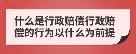 什么是行政賠償行政賠償?shù)男袨橐允裁礊榍疤?>
                </a>
            </div>
            <div   id=